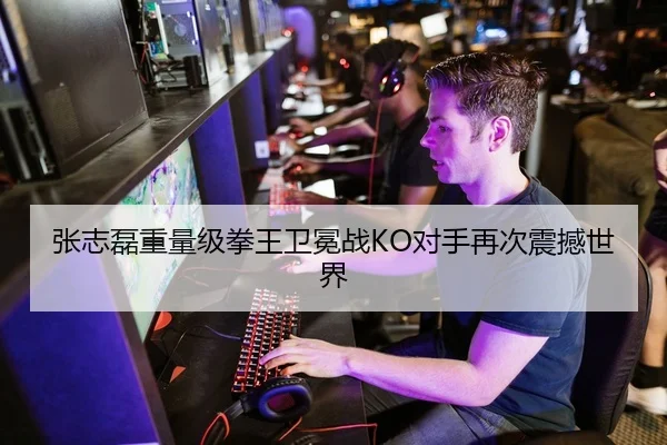 张志磊重量级拳王卫冕战KO对手再次震撼世界